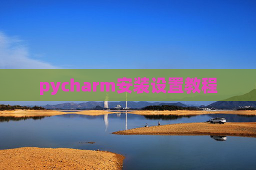 pycharm安装设置教程 pycharm安装设置教程